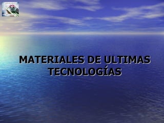 MATERIALES DE ULTIMAS TECNOLOGÍAS 