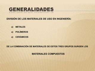 DIVISIÓN DE LOS MATERIALES DE USO EN INGENIERÍA:  METALES  POLÍMEROS  CERÁMICOSDE LA COMBINACIÓN DE MATERIALES DE ESTOS TRES GRUPOS SURGEN LOS MATERIALES COMPUESTOS
