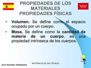 PROPIEDADES DE LOS MATERIALES PROPIEDADES FÍSICAS Volumen.  Se define como el espacio ocupado por un cuerpo. Masa.  Se define como la  cantidad de materia de un cuerpo , es una propiedad intrínseca de los cuerpos. 