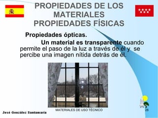 PROPIEDADES DE LOS MATERIALES PROPIEDADES FÍSICAS Propiedades ópticas. Un material es transparente  cuando permite el paso de la luz a través de él y  se percibe una imagen nítida detrás de él. 
