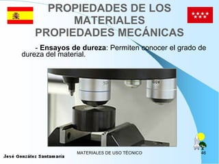 PROPIEDADES DE LOS MATERIALES PROPIEDADES MECÁNICAS -  Ensayos de dureza : Permiten conocer el grado de dureza del material. 