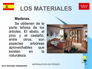 LOS MATERIALES Maderas. Se obtienen de la parte leñosa de los árboles. El abeto, el pino y el castaño, entre otros, son especies arbóreas aprovechables que existen en la naturaleza. 