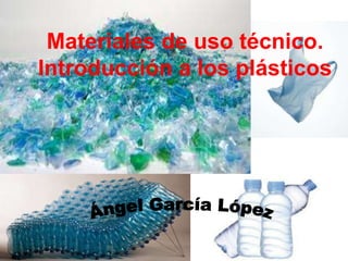 Materiales de uso técnico.
Introducción a los plásticos
 