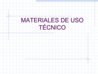 MATERIALES DE USO
TÉCNICO
 