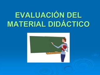 EVALUACIÓN DEL
MATERIAL DIDÁCTICO
 
