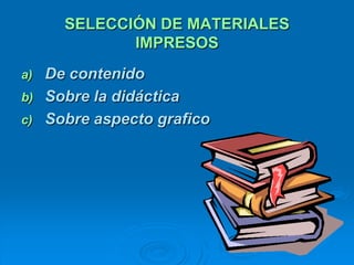 SELECCIÓN DE MATERIALES
              IMPRESOS
a)   De contenido
b)   Sobre la didáctica
c)   Sobre aspecto grafico
 