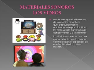    Lo cierto es que el vídeo es uno
    de los medios didácticos
    que, adecuadamente
    empleado, sirve para facilitar a
    los profesores la transmisión de
    conocimientos y a los alumnos
    la asimilación de éstos. De una
    manera visual capta la atención
    y cumple objetivos específicos de
    enseñabilidad a lo q quiere
    mostrar .
 