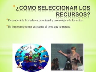 *
*Dependerá de la madurez emocional y cronológica de los niños.
*Es importante tomar en cuenta el tema que se tratará.
 