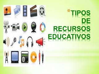 *TIPOS
DE
RECURSOS
EDUCATIVOS
 