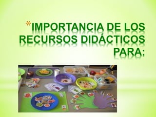 *IMPORTANCIA DE LOS
RECURSOS DIDÁCTICOS
PARA:
 