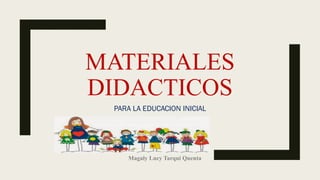 MATERIALES
DIDACTICOS
PARA LA EDUCACION INICIAL
Magaly Lucy Tarqui Quenta
 