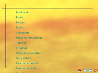 Papel usado Dados Barajas Palillos   Almanaques   Menús de restaurantes  Tableros  Etiquetas  Horarios de colectivos Cinta métrica Folletos de tiendas Envases reciclados Cuerdas Teatro 