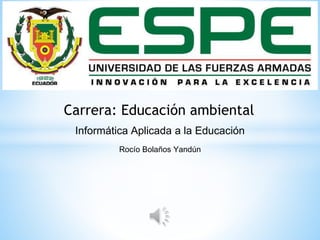 Carrera: Educación ambiental
Informática Aplicada a la Educación
Rocío Bolaños Yandún
 