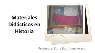 Materiales Didácticos en Historia Profesora: Karla Rodríguez Araya 
