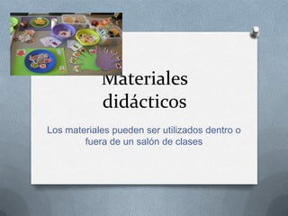 Materiales
            didácticos
Los materiales pueden ser utilizados dentro o
        fuera de un salón de clases
 