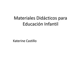 Materiales Didácticos para
   Educación Infantil


Katerine Castillo
 