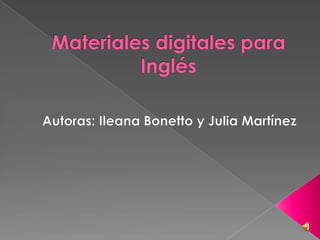 Materiales digitales para Inglés Autoras: Ileana Bonetto y Julia Martínez 