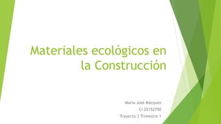 Materiales ecológicos en
la Construcción
Maria José Márquez
Ci 25152750
Trayecto 3 Trimestre 1
 