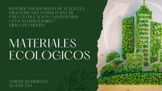 MATERIALES
ECOLOGICOS
REPUBLICA BOLIVARIANA DE VENEZUELA
MINISTERIO DEL PODER POPULAR
PARA LA EDUCACION UNIVERSITARIA
UPTM "KLEBER RAMIREZ"
EJIDO EDO MERIDA
MAIGRE RODRIGUEZ
20.828.334
 
