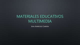 MATERIALES EDUCATIVOS
MULTIMEDIA
JEMA AMBROSIO CABRERA
 