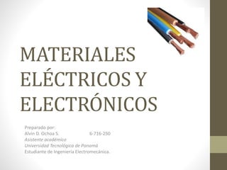 MATERIALES 
ELÉCTRICOS Y 
ELECTRÓNICOS 
Preparado por: 
Alvin D. Ochoa S. 6-716-250 
Asistente académico 
Universidad Tecnológica de Panamá 
Estudiante de Ingeniería Electromecánica. 
 