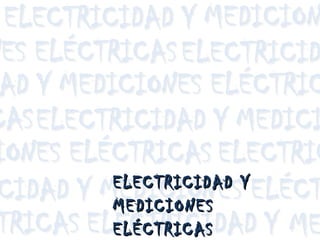 ELECTRICIDAD YELECTRICIDAD Y
MEDICIONESMEDICIONES
ELÉCTRICASELÉCTRICAS
 