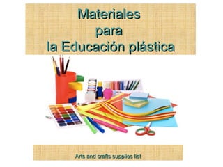 AArts and crafts supplies listrts and crafts supplies list
MaterialesMateriales
parapara
la Educación plásticala Educación plástica
 