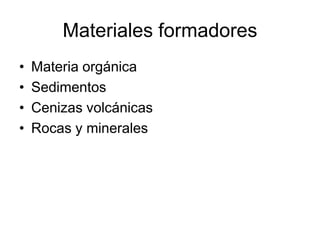 Materiales formadores
•   Materia orgánica
•   Sedimentos
•   Cenizas volcánicas
•   Rocas y minerales
 