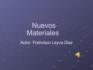 Nuevos Materiales  Autor: Francisco Leyva Diaz 