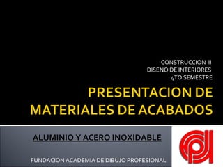 CONSTRUCCION  II  DISENO DE INTERIORES  4TO SEMESTRE FUNDACION ACADEMIA DE DIBUJO PROFESIONAL ALUMINIO Y ACERO INOXIDABLE 