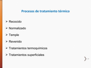 Procesos de tratamiento térmico

 Recocido

 Normalizado

 Temple

 Revenido

 Tratamientos termoquímicos

 Tratamientos superficiales
                                             29
 