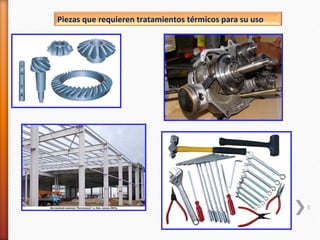 Piezas que requieren tratamientos térmicos para su uso




                                                         5
 