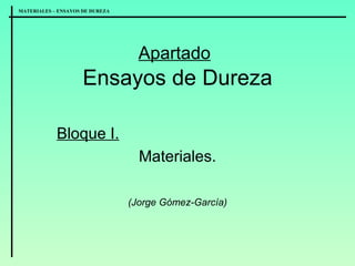 Apartado   Ensayos de Dureza Bloque I. Materiales. (Jorge Gómez-García) 