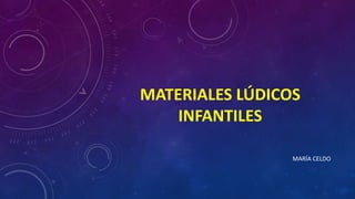 MATERIALES LÚDICOS
INFANTILES
MARÍA CELDO
 