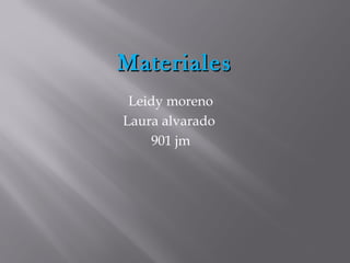 MaterialesMateriales
Leidy moreno
Laura alvarado
901 jm
 