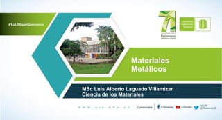 Materiales
Metálicos
MSc Luis Alberto Laguado Villamizar
Ciencia de los Materiales
 