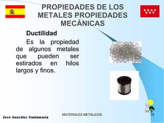 PROPIEDADES DE LOS METALES PROPIEDADES MECÁNICAS Ductilidad Es la propiedad de algunos metales que pueden ser estirados en hilos largos y finos. 