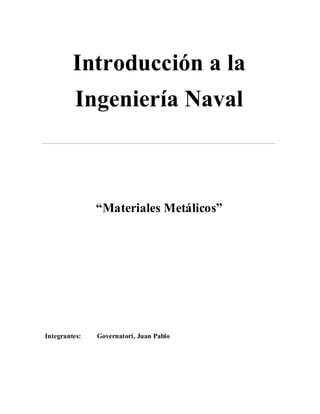 Introducción a la
          Ingeniería aval



               “Materiales Metálicos”




Integrantes:   Governatori, Juan Pablo
 