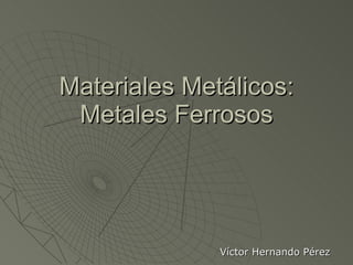 Materiales Metálicos: Metales Ferrosos Víctor Hernando Pérez 