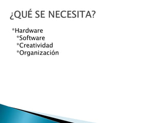 *Hardware
*Software
*Creatividad
*Organización

 