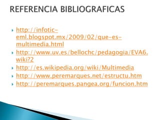 







http://infoticeml.blogspot.mx/2009/02/que-esmultimedia.html
http://www.uv.es/bellochc/pedagogia/EVA6.
wiki?2
http://es.wikipedia.org/wiki/Multimedia
http://www.peremarques.net/estructu.htm
http://peremarques.pangea.org/funcion.htm

 