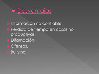 Información no confiable.
 Perdida de tiempo en cosas no
productivas.
 Difamación.
 Ofensas.
 Bullying


 