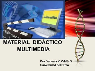 MATERIAL DIDÁCTICO
MULTIMEDIA
Dra. Vanessa V. Valdés S.
Universidad del Istmo
 