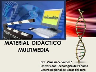 MATERIAL DIDÁCTICO
MULTIMEDIA
Dra. Vanessa V. Valdés S.
Universidad Tecnológica de Panamá
Centro Regional de Bocas del Toro

 