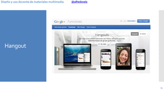 @alfredovelaDiseño y uso docente de materiales multimedia
Hangout
13
 