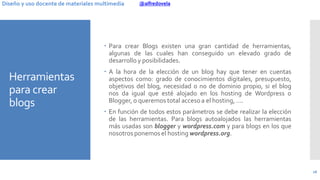 @alfredovelaDiseño y uso docente de materiales multimedia
Herramientas
para crear
blogs
26
 Para crear Blogs existen una ...