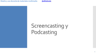 @alfredovelaDiseño y uso docente de materiales multimedia
Screencasting y
Podcasting
4
 