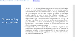 @alfredovelaDiseño y uso docente de materiales multimedia
Screencasting,
usos comunes
 Screencasts son útiles para demost...