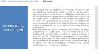 @alfredovelaDiseño y uso docente de materiales multimedia
Screencasting,
usos comunes
 Por ejemplo, los organizadores de ...