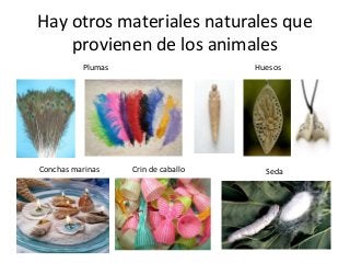 Hay otros materiales naturales que
provienen de los animales
HuesosPlumas
Conchas marinas Crin de caballo Seda